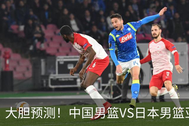 大胆预测！中国男篮VS日本男篮亚运会，中国男篮大胜，原因有4点