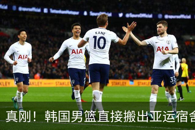 真刚！韩国男篮直接搬出亚运宿舍！高额住宿费曝光 中国男篮会搬吗
